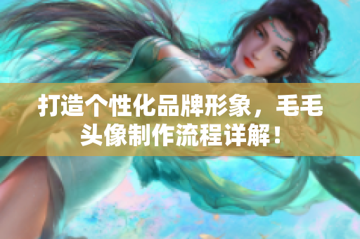 打造個(gè)性化品牌形象，毛毛頭像制作流程詳解！