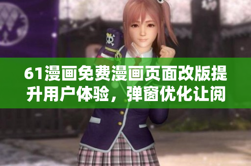 61漫畫免費(fèi)漫畫頁面改版提升用戶體驗(yàn)，彈窗優(yōu)化讓閱讀更暢快