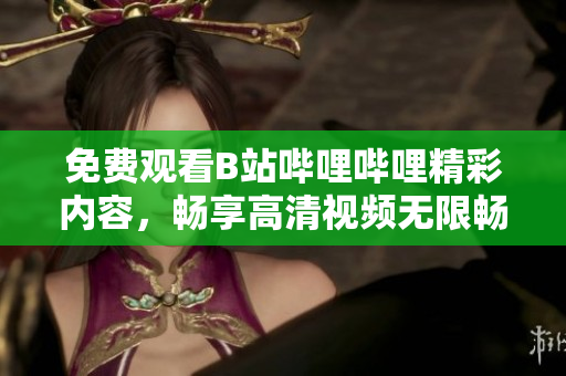 免費(fèi)觀看B站嗶哩嗶哩精彩內(nèi)容，暢享高清視頻無限暢想