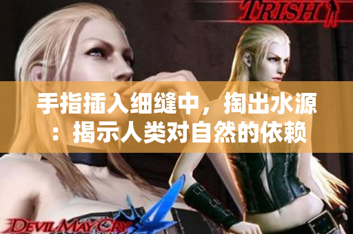 手指插入細(xì)縫中，掏出水源：揭示人類對(duì)自然的依賴