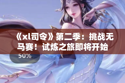 《xl司令》第二季：挑戰(zhàn)無馬賽！試煉之旅即將開始