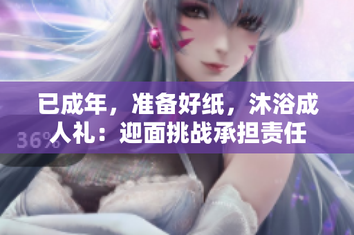 已成年，準備好紙，沐浴成人禮：迎面挑戰(zhàn)承擔責任