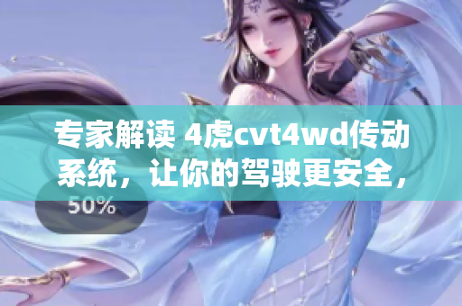 專家解讀 4虎cvt4wd傳動系統(tǒng)，讓你的駕駛更安全，更輕松