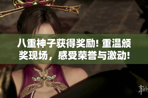 八重神子獲得獎勵! 重溫頒獎現(xiàn)場，感受榮譽與激動!