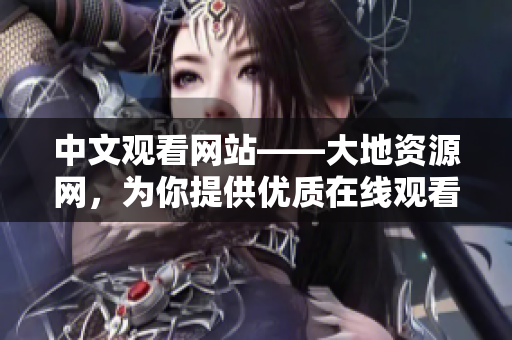 中文觀看網(wǎng)站——大地資源網(wǎng)，為你提供優(yōu)質(zhì)在線觀看體驗(yàn)