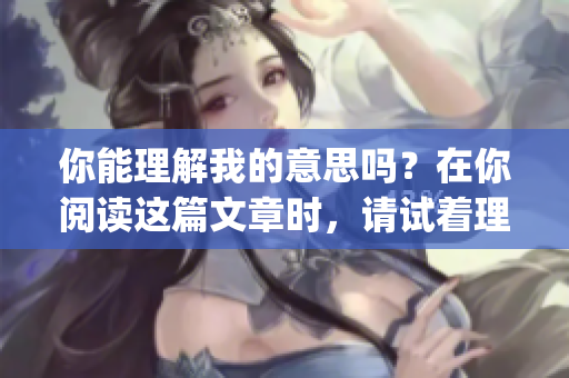 你能理解我的意思嗎？在你閱讀這篇文章時，請?jiān)囍斫馕业囊鈭D(1)