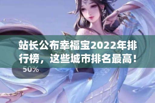 站長公布幸福寶2022年排行榜，這些城市排名最高！(1)