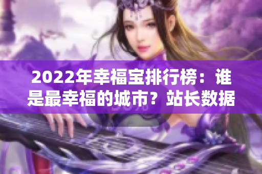 2022年幸福寶排行榜：誰是最幸福的城市？站長數(shù)據(jù)揭秘！