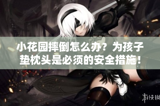 小花園摔倒怎么辦？為孩子墊枕頭是必須的安全措施！