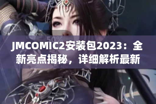 JMCOMIC2安裝包2023：全新亮點揭秘，詳細解析最新版本更新內(nèi)容