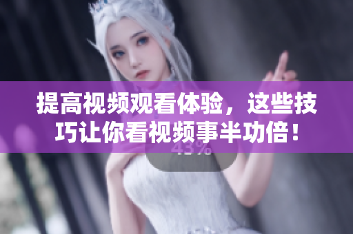 提高視頻觀看體驗(yàn)，這些技巧讓你看視頻事半功倍！
