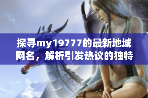 探尋my19777的最新地域網(wǎng)名，解析引發(fā)熱議的獨特稱號