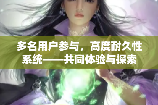 多名用戶參與，高度耐久性系統(tǒng)——共同體驗與探索