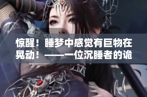 驚醒！睡夢中感覺有巨物在晃動！——一位沉睡者的詭異經(jīng)歷