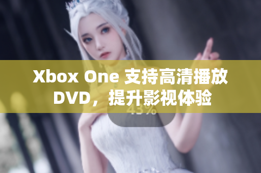 Xbox One 支持高清播放 DVD，提升影視體驗(yàn)