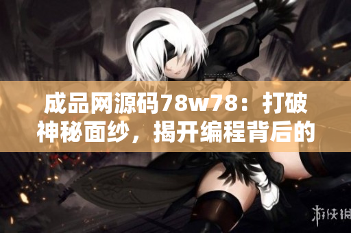 成品網(wǎng)源碼78w78：打破神秘面紗，揭開(kāi)編程背后的奧秘