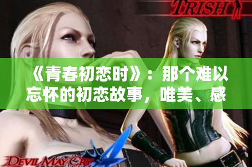 《青春初戀時》：那個難以忘懷的初戀故事，唯美、感動、治愈，溫暖你心靈的回憶。