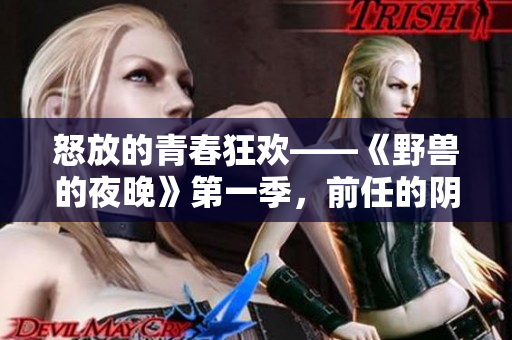 怒放的青春狂歡——《野獸的夜晚》第一季，前任的陰影無(wú)法擺脫