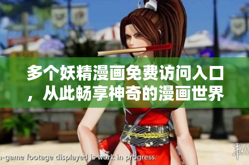 多個(gè)妖精漫畫(huà)免費(fèi)訪問(wèn)入口，從此暢享神奇的漫畫(huà)世界！