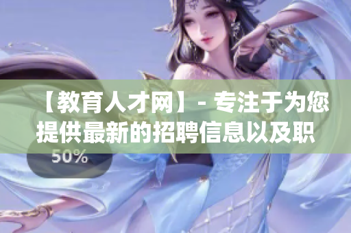 【教育人才網(wǎng)】- 專注于為您提供最新的招聘信息以及職場發(fā)展建議(1)