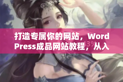 打造專屬你的網(wǎng)站，WordPress成品網(wǎng)站教程，從入門到精通！