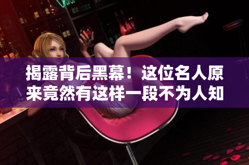 揭露背后黑幕！這位名人原來(lái)竟然有這樣一段不為人知的過(guò)去