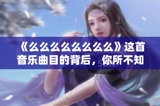 《么么么么么么么么》這首音樂(lè)曲目的背后，你所不知道的故事