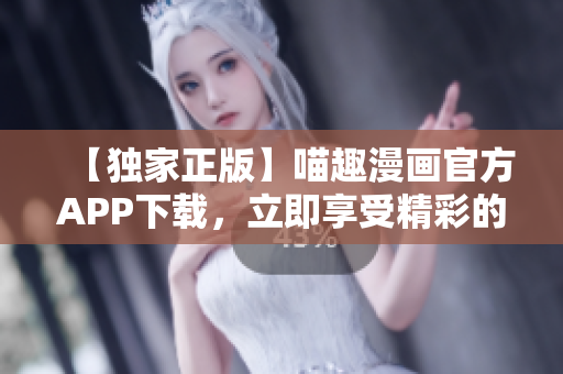 【獨家正版】喵趣漫畫官方APP下載，立即享受精彩的喵星人樂趣