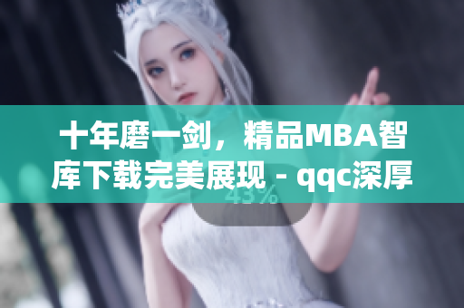 十年磨一劍，精品MBA智庫(kù)下載完美展現(xiàn) - qqc深厚積累彰顯經(jīng)典(1)