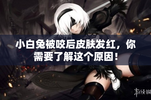 小白兔被咬后皮膚發(fā)紅，你需要了解這個(gè)原因！