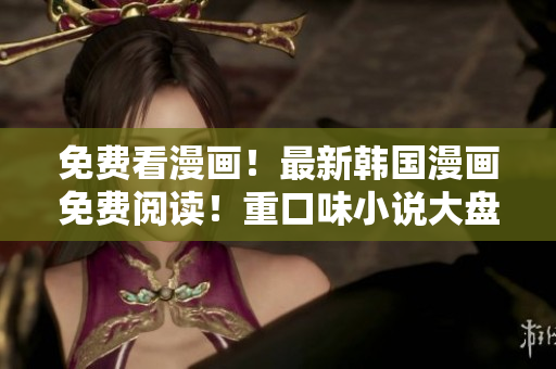 免費(fèi)看漫畫！最新韓國(guó)漫畫免費(fèi)閱讀！重口味小說(shuō)大盤點(diǎn)！
