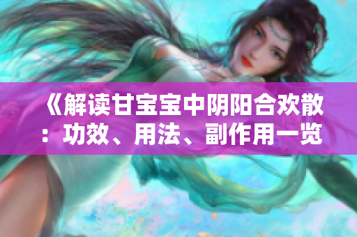 《解讀甘寶寶中陰陽合歡散：功效、用法、副作用一覽》