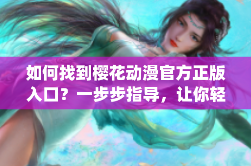 如何找到櫻花動漫官方正版入口？一步步指導，讓你輕松進入！(1)