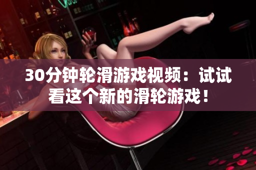 30分鐘輪滑游戲視頻：試試看這個(gè)新的滑輪游戲！