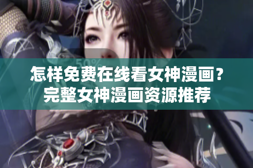 怎樣免費(fèi)在線看女神漫畫？完整女神漫畫資源推薦