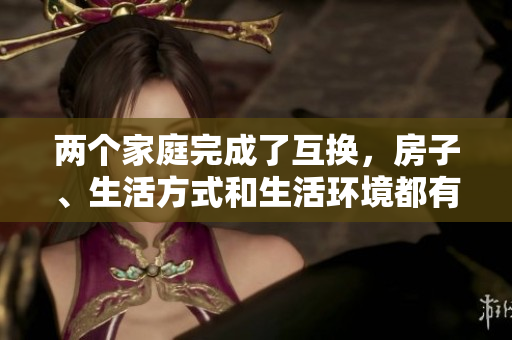 兩個(gè)家庭完成了互換，房子、生活方式和生活環(huán)境都有了重大變化