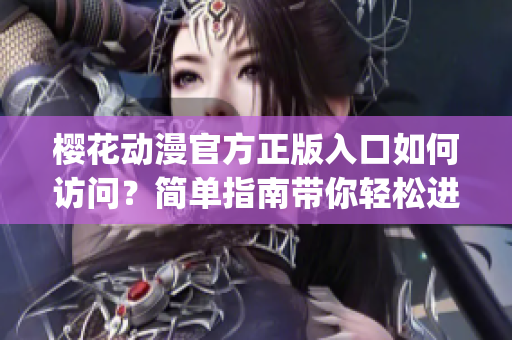 櫻花動(dòng)漫官方正版入口如何訪問(wèn)？簡(jiǎn)單指南帶你輕松進(jìn)入(1)