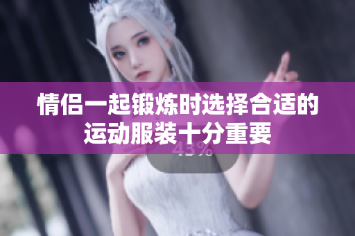 情侶一起鍛煉時(shí)選擇合適的運(yùn)動(dòng)服裝十分重要