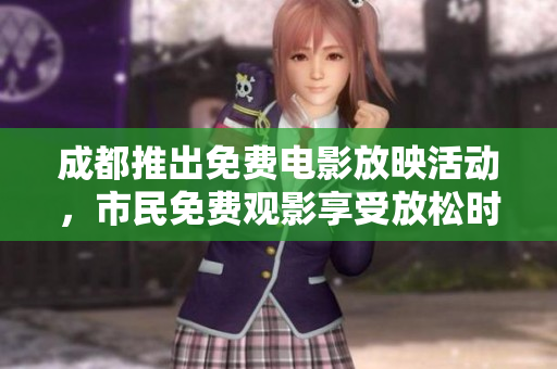 成都推出免費(fèi)電影放映活動(dòng)，市民免費(fèi)觀影享受放松時(shí)光