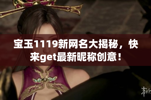 寶玉1119新網(wǎng)名大揭秘，快來(lái)get最新昵稱(chēng)創(chuàng)意！