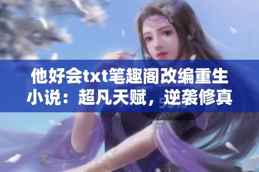 他好會(huì)txt筆趣閣改編重生小說：超凡天賦，逆襲修真世界