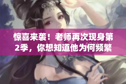 驚喜來(lái)襲！老師再次現(xiàn)身第2季，你想知道他為何頻繁出現(xiàn)嗎？(1)