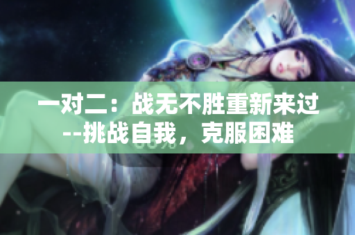 一對二：戰(zhàn)無不勝重新來過--挑戰(zhàn)自我，克服困難
