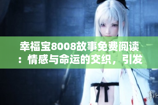 幸福寶8008故事免費(fèi)閱讀：情感與命運(yùn)的交織，引發(fā)無(wú)盡思索