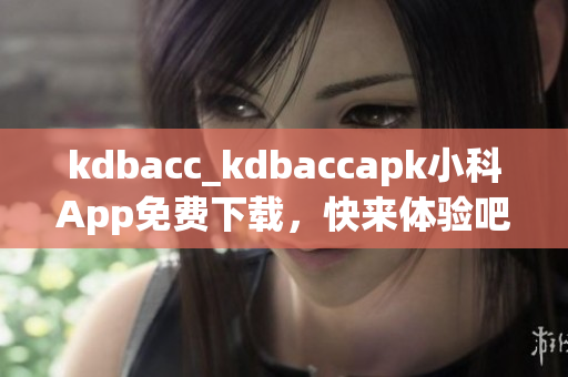 kdbacc_kdbaccapk小科App免費(fèi)下載，快來(lái)體驗(yàn)吧