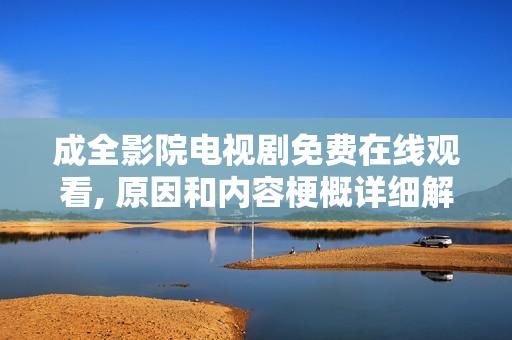 成全影院電視劇免費(fèi)在線觀看, 原因和內(nèi)容梗概詳細(xì)解說 成全影院電視劇免費(fèi)在線觀看, 原因和內(nèi)容梗概詳細(xì)解說