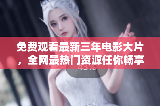 免費(fèi)觀看最新三年電影大片，全網(wǎng)最熱門資源任你暢享！