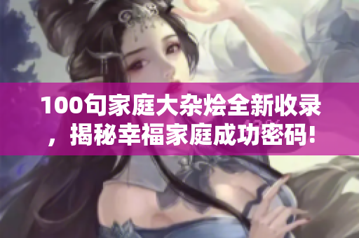 100句家庭大雜燴全新收錄，揭秘幸福家庭成功密碼!