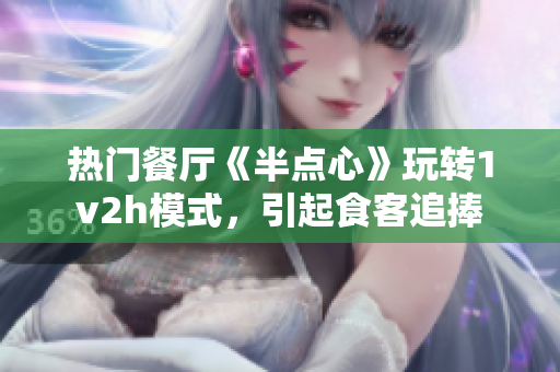 熱門餐廳《半點心》玩轉1v2h模式，引起食客追捧