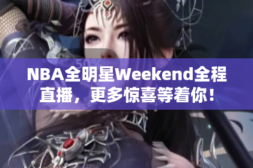 NBA全明星Weekend全程直播，更多驚喜等著你！